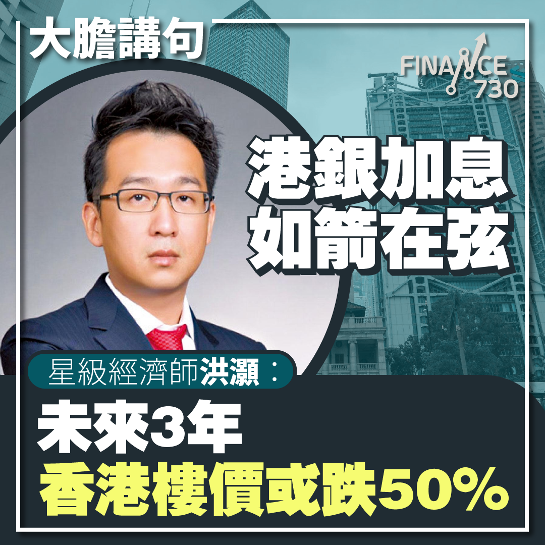 大膽講句｜港銀加息如箭在弦星級經濟師洪灝：樓價未來3年或跌50% - Finance730